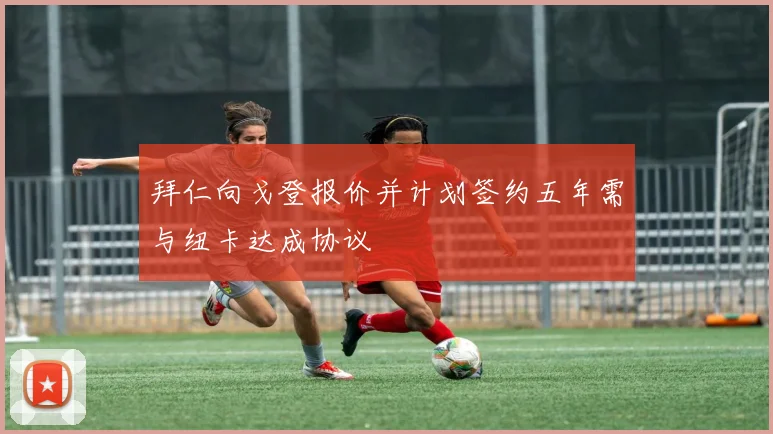 拜仁向戈登报价并计划签约五年需与纽卡达成协议