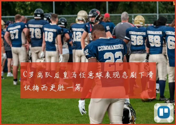 C罗离队后皇马任意球表现急剧下滑仅梅西更胜一筹